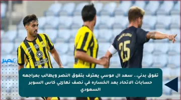 تفوق بدني.. سعد آل موسى يعترف بتفوق النصر ويطالب بمراجعة حسابات الاتحاد بعد الخسارة في نصف نهائي كأس السوبر السعودي